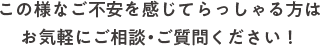 この様なご不安を感じてらっしゃる方はお気軽にご相談・ご質問ください！